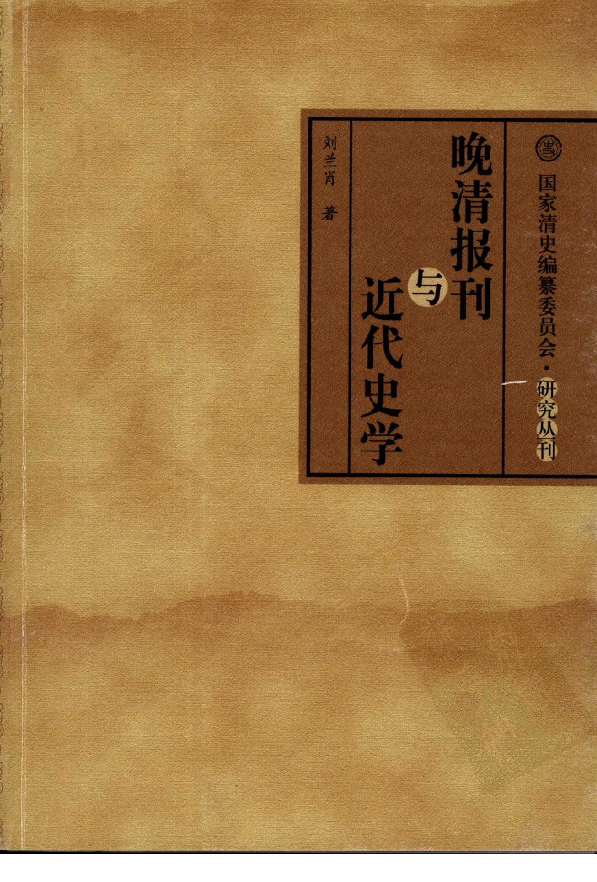 【国家清史编纂委员会·研究丛刊】晚清报刊与近代史学_刘兰肖著_中国人民大学出版社_2007_11967854.pdf 第1页